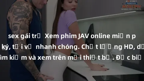 sex gái trẻ Xem phim JAV online miễn phí không cần đăng ký, tải về nhanh chóng. Chất lượng HD, dễ dàng tìm kiếm và xem trên mọi thiết bị. Đặc biệt, không quảng cáo làm phiền.
