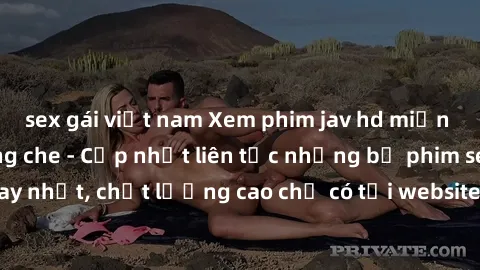 sex gái việt nam Xem phim jav hd miễn phí đỉnh cao không che - Cập nhật liên tục những bộ phim sex hay nhất, chất lượng cao chỉ có tại website chuyên nghiệp hàng đầu.