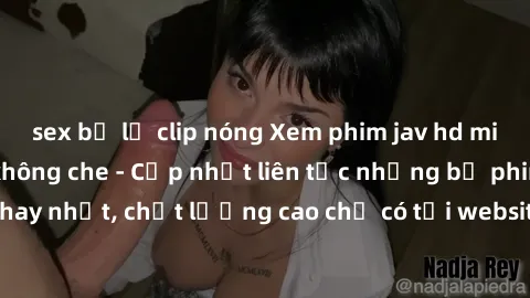 sex bị lộ clip nóng Xem phim jav hd miễn phí đỉnh cao không che - Cập nhật liên tục những bộ phim sex hay nhất, chất lượng cao chỉ có tại website chuyên nghiệp hàng đầu.