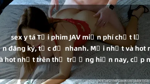 sex y tá Tải phim JAV miễn phí chất lượng cao, không cần đăng ký, tốc độ nhanh. Mới nhất và hot nhất trên thị trường hiện nay, cập nhật hàng ngày.