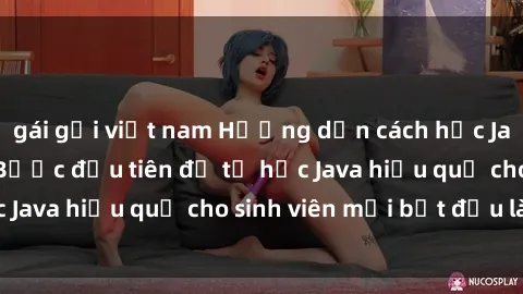 gái gọi việt nam Hướng dẫn cách học Java cho sinh viên: Bước đầu tiên để tự học Java hiệu quả cho sinh viên mới bắt đầu là gì?