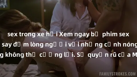 sex trong xe hơi Xem ngay bộ phim sex milf hot nhất, làm say đắm lòng người với những cảnh nóng bỏng không thể cưỡng lại. Sự quyến rũ của MILF sẽ khiến bạn mãnh liệt!