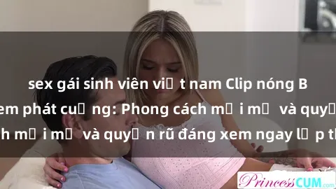 sex gái sinh viên việt nam Clip nóng BDSM khiến người xem phát cuồng: Phong cách mới mẻ và quyến rũ đáng xem ngay lập tức!