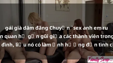 gái già dâm đãng Chuyện `sex anh em ruột` - Đề cập đến quan hệ gần gũi giữa các thành viên trong gia đình, liệu nó có làm ảnh hưởng đến tình cảm gia đình hay không?