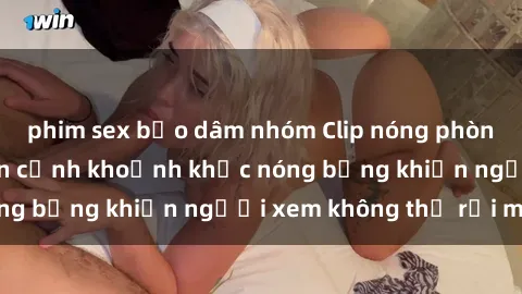 phim sex bạo dâm nhóm Clip nóng phòng tắm gây sốt: Cận cảnh khoảnh khắc nóng bỏng khiến người xem không thể rời mắt