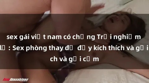 sex gái việt nam có chồng Trải nghiệm mới lạ: Sex phòng thay đồ đầy kích thích và gợi cảm
