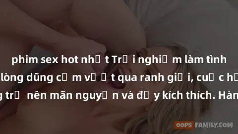 phim sex hot nhất Trải nghiệm làm tình ngoài đường: Khi lòng dũng cảm vượt qua ranh giới, cuộc hẹn nơi công cộng trở nên mãn nguyện và đầy kích thích. Hành vi nguy hiểm, nhưng cũng tạo nên cảm giác mớ