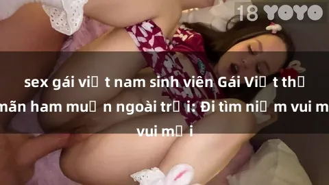 sex gái việt nam sinh viên Gái Việt thỏa mãn ham muốn ngoài trời: Đi tìm niềm vui mới