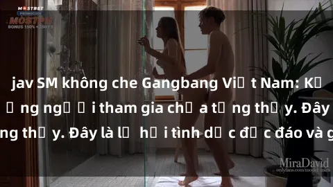 jav SM không che Gangbang Việt Nam: Kỷ lục mới với số lượng người tham gia chưa từng thấy. Đây là lễ hội tình dục độc đáo và gây sốc.