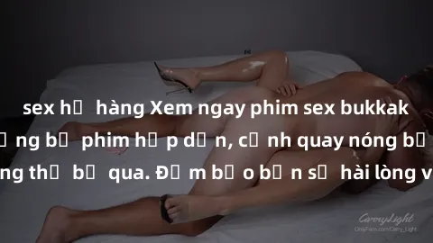 sex họ hàng Xem ngay phim sex bukkake hàng đầu với những bộ phim hấp dẫn, cảnh quay nóng bỏng không thể bỏ qua. Đảm bảo bạn sẽ hài lòng với trải nghiệm mới lạ này!