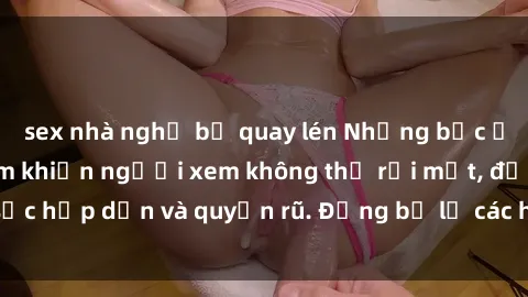 sex nhà nghỉ bị quay lén Những bức ảnh sexy tá gợi cảm khiến người xem không thể rời mắt, đầy sức hấp dẫn và quyến rũ. Đừng bỏ lỡ các hình ảnh nóng bỏng này!