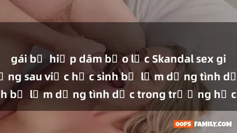 gái bị hiếp dâm bạo lực Skandal sex giáo viên: Sự thật đằng sau việc học sinh bị lạm dụng tình dục trong trường học