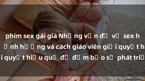phim sex gái già Những vấn đề về sex học sinh: Các yếu tố ảnh hưởng và cách giáo viên giải quyết hiệu quả để đảm bảo sự phát triển toàn diện.