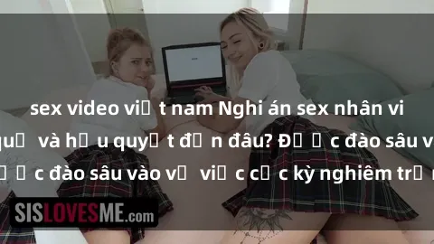 sex video việt nam Nghi án sex nhân viên nhà hàng: Hậu quả và hậu quyết đến đâu? Được đào sâu vào vụ việc cực kỳ nghiêm trọng này.