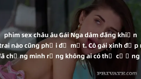 phim sex châu âu Gái Nga dâm đãng khiến tim bất cứ chàng trai nào cũng phải đỏ mặt. Cô gái xinh đẹp này đã chứng minh rằng không ai có thể cưỡng lại khi cô làm tình đắm say.