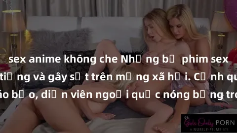 sex anime không che Những bộ phim sex ngoại quốc nổi tiếng và gây sốt trên mạng xã hội. Cảnh quay táo bạo, diễn viên ngoại quốc nóng bỏng trong các tác phẩm đỉnh cao.