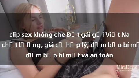 clip sex không che Đặt gái gọi Việt Nam: Dịch vụ chất lượng, giá cả hợp lý, đảm bảo bí mật và an toàn