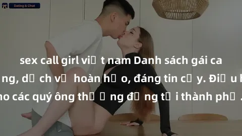 sex call girl việt nam Danh sách gái call girl vip chất lượng, dịch vụ hoàn hảo, đáng tin cậy. Điều hấp dẫn cho các quý ông thượng đẳng tại thành phố. Hãy nhấc máy và đặt lịch ngay!