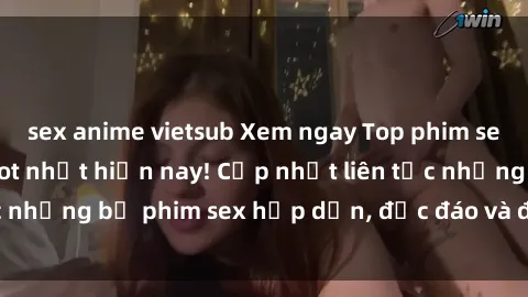sex anime vietsub Xem ngay Top phim sex mới nhất đang hot nhất hiện nay! Cập nhật liên tục những bộ phim sex hấp dẫn, độc đáo và đầy kích thích.