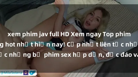xem phim jav full HD Xem ngay Top phim sex mới nhất đang hot nhất hiện nay! Cập nhật liên tục những bộ phim sex hấp dẫn, độc đáo và đầy kích thích.