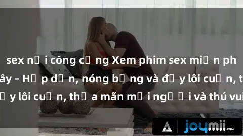 sex nơi công cộng Xem phim sex miễn phí online ngay tại đây – Hấp dẫn, nóng bỏng và đầy lôi cuốn, thỏa mãn mọi người và thú vui của bạn!