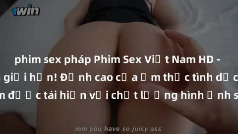 phim sex pháp Phim Sex Việt Nam HD - Xem ngay và không giới hạn! Đỉnh cao của ẩm thực tình dục Việt Nam được tái hiện với chất lượng hình ảnh sắc nét. Hãy thưởng thức ngay!