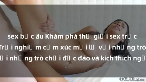 sex bắc âu Khám phá thế giới sex trực tuyến: Hơn tuổi? Trải nghiệm cảm xúc mới lạ với những trò chơi độc đáo và kích thích người lớn