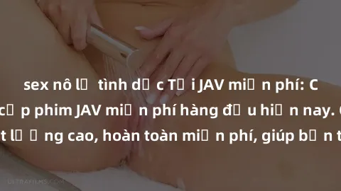 sex nô lệ tình dục Tải JAV miễn phí: Các trang web cung cấp phim JAV miễn phí hàng đầu hiện nay. Các tác phẩm chất lượng cao, hoàn toàn miễn phí, giúp bạn thỏa mãn niềm đam mê mà không tốn kém.