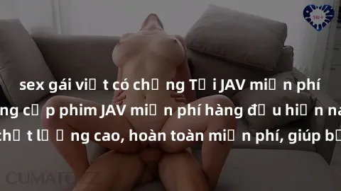 sex gái việt có chồng Tải JAV miễn phí: Các trang web cung cấp phim JAV miễn phí hàng đầu hiện nay. Các tác phẩm chất lượng cao, hoàn toàn miễn phí, giúp bạn thỏa mãn niềm đam mê mà không tốn kém.
