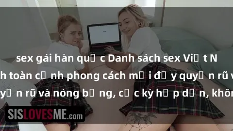 sex gái hàn quốc Danh sách sex Việt Nam không che - Ảnh toàn cảnh phong cách mới đầy quyến rũ và nóng bỏng, cực kỳ hấp dẫn, không thể bỏ qua!