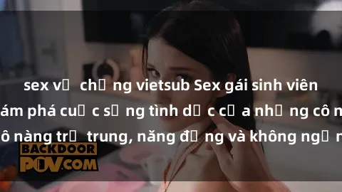sex vợ chồng vietsub Sex gái sinh viên hot nhất: Cùng khám phá cuộc sống tình dục của những cô nàng trẻ trung, năng động và không ngần ngại thử nghiệm!