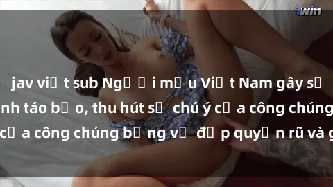 jav việt sub Người mẫu Việt Nam gây sốt với loạt shoot ảnh táo bạo, thu hút sự chú ý của công chúng bằng vẻ đẹp quyến rũ và gợi cảm.