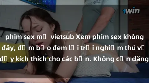 phim sex mỹ vietsub Xem phim sex không che miễn phí tại đây, đảm bảo đem lại trải nghiệm thú vị và đầy kích thích cho các bạn. Không cần đăng ký, hoàn toàn miễn phí.
