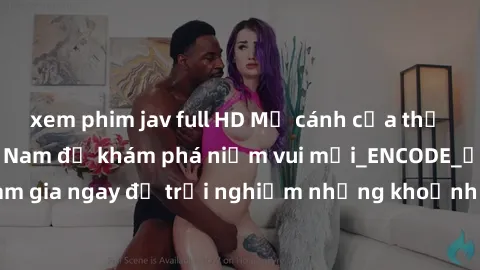 xem phim jav full HD Mở cánh cửa thế giới sex MILF Việt Nam để khám phá niềm vui mới_ENCODE_. Hãy tham gia ngay để trải nghiệm những khoảnh khắc đầy kích thích và đam mê.