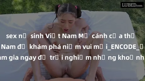 sex nữ sinh Việt Nam Mở cánh cửa thế giới sex MILF Việt Nam để khám phá niềm vui mới_ENCODE_. Hãy tham gia ngay để trải nghiệm những khoảnh khắc đầy kích thích và đam mê.