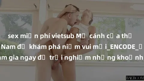 sex miễn phí vietsub Mở cánh cửa thế giới sex MILF Việt Nam để khám phá niềm vui mới_ENCODE_. Hãy tham gia ngay để trải nghiệm những khoảnh khắc đầy kích thích và đam mê.