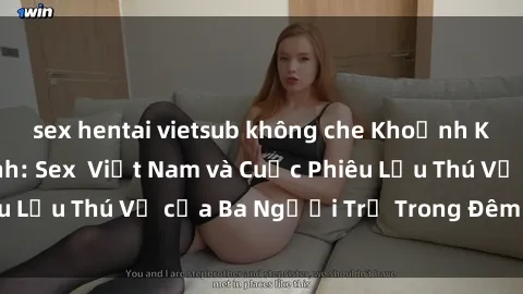 sex hentai vietsub không che Khoảnh Khắc Đầy Kịch Tính: Sex  Việt Nam và Cuộc Phiêu Lưu Thú Vị của Ba Người Trẻ Trong Đêm Say Đắm